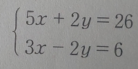 beginarrayl 5x+2y=26 3x-2y=6endarray.