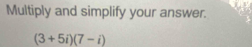 Multiply and simplify your answer.
(3+5i)(7-i)