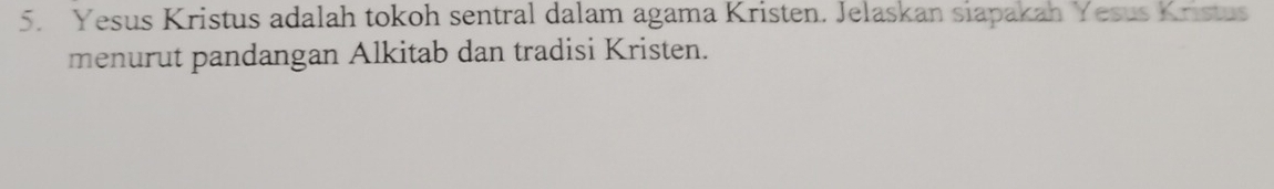 Yesus Kristus adalah tokoh sentral dalam agama Kristen. Jelaskan siapakah Yesus Kristus 
menurut pandangan Alkitab dan tradisi Kristen.