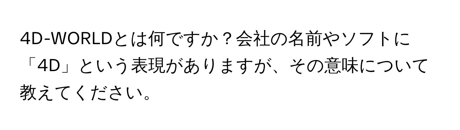 4D-WORLDとは何ですか？会社の名前やソフトに「4D」という表現がありますが、その意味について教えてください。