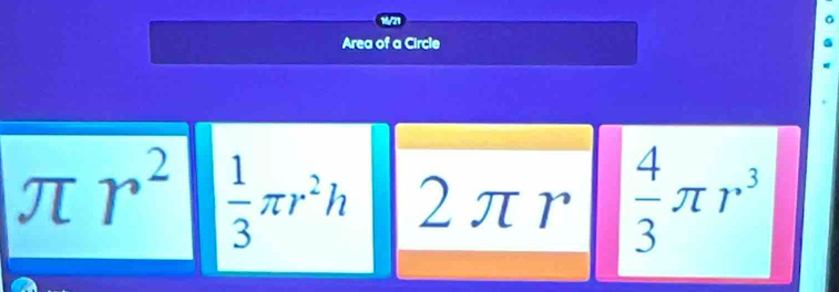 16/21
Area of a Circle
π r^2  1/3 π r^2h 2πr  4/3 π r^3