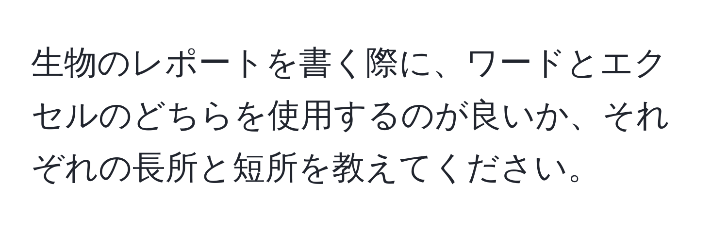 生物のレポートを書く際に、ワードとエクセルのどちらを使用するのが良いか、それぞれの長所と短所を教えてください。