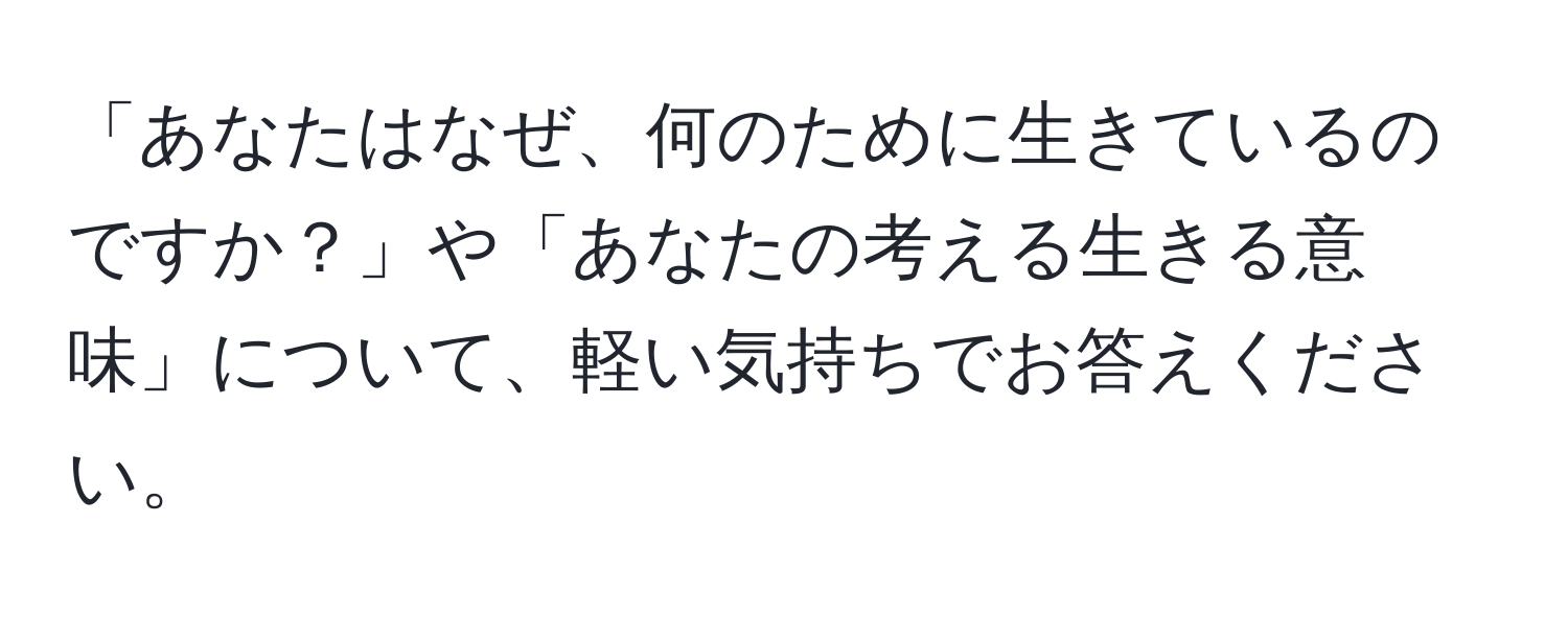 「あなたはなぜ、何のために生きているのですか？」や「あなたの考える生きる意味」について、軽い気持ちでお答えください。