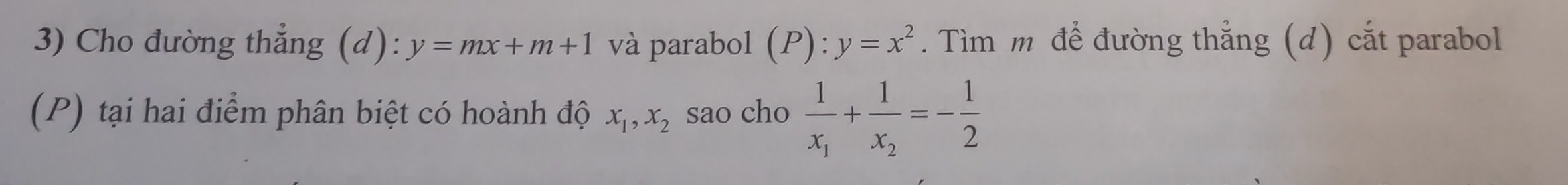 Cho đường thẳng (d): y=mx+m+1 và parabol (P):y=x^2. Tìm m để đường thắng (d) cắt parabol 
(P) tại hai điểm phân biệt có hoành độ x_1, x_2 sao cho frac 1x_1+frac 1x_2=- 1/2 