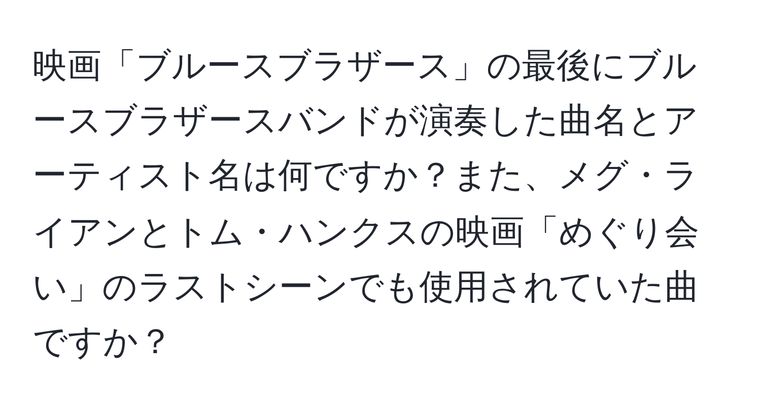 映画「ブルースブラザース」の最後にブルースブラザースバンドが演奏した曲名とアーティスト名は何ですか？また、メグ・ライアンとトム・ハンクスの映画「めぐり会い」のラストシーンでも使用されていた曲ですか？