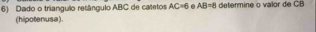 Dado o triangulo retângulo ABC de catetos AC=6 e AB=8 determine o valor de CB
(hipotenusa).