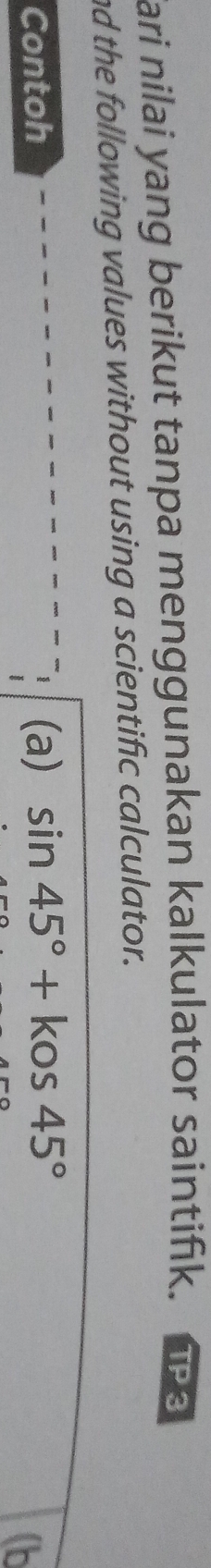 ari nilai yang berikut tanpa menggunakan kalkulator saintifik. TP3 
nd the following values without using a scientific calculator. 
Contoh (a) sin 45°+kos45°