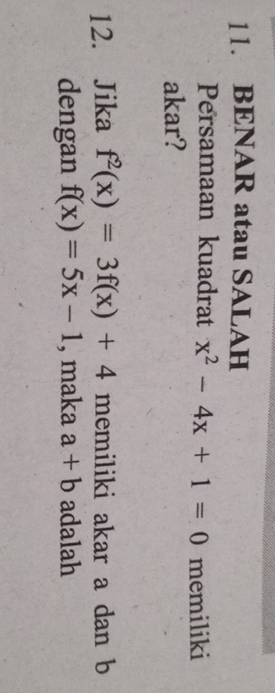 BENAR atau SALAH 
Persamaan kuadrat x^2-4x+1=0 memiliki 
akar? 
12. Jika f^2(x)=3f(x)+4 memiliki akar a dan b
dengan f(x)=5x-1 , maka a+b adalah