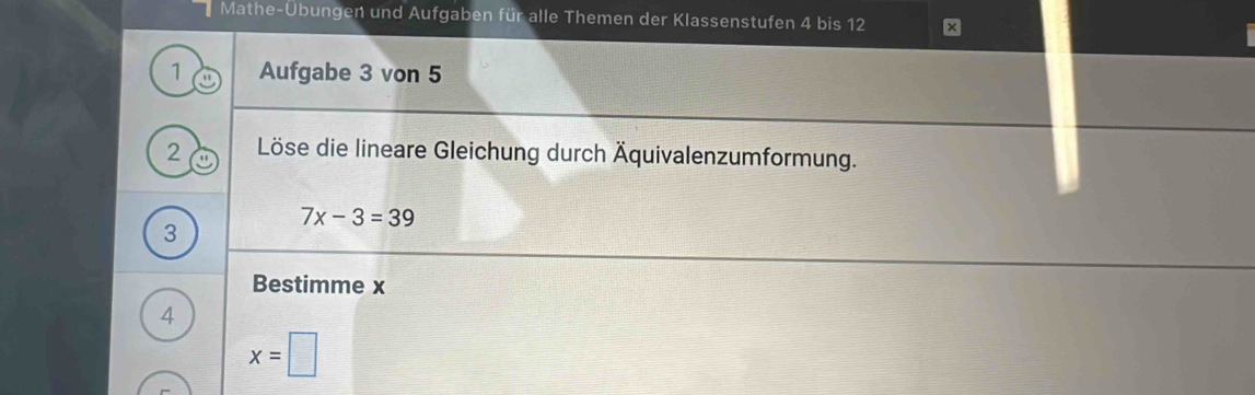 Mathe-Übungen und Aufgaben für alle Themen der Klassenstufen 4 bis 12
1 Aufgabe 3 von 5
2 Löse die lineare Gleichung durch Äquivalenzumformung.
7x-3=39
3
Bestimme x
4
x=□