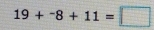 19+^-8+11=□