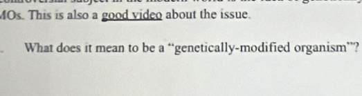 MOs. This is also a good video about the issue. 
What does it mean to be a “genetically-modified organism”?