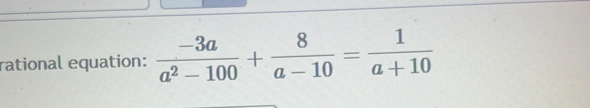 rational equation:  (-3a)/a^2-100 + 8/a-10 = 1/a+10 