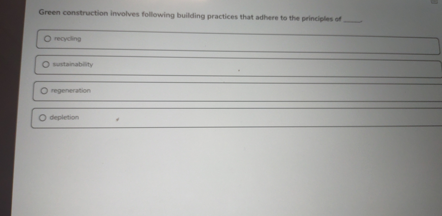 Green construction involves following building practices that adhere to the principles of _,
recycling
sustainability
regeneration
depletion