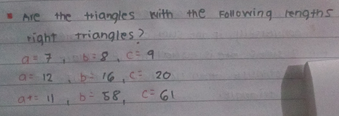 Are the triangles with the Following lengths 
right triangles?
a=7, b=8, c=9
a=12, b=16, c=20
at=11, b=58, c=61