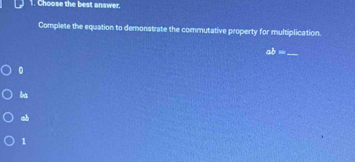 Choose the best answer.
Complete the equation to demonstrate the commutative property for multiplication.
ab= _
0
ba
ab
1