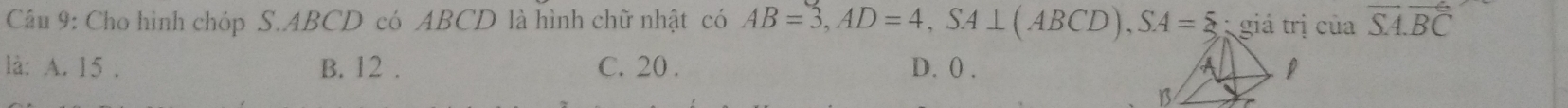 Cầu 9: Cho hình chóp S. ABCD có ABCD là hình chữ nhật có AB=3, AD=4, SA⊥ (ABCD), SA=xi giá trị của vector SA.vector BC
là: A. 15. B. 12. C. 20. D. () . A
B