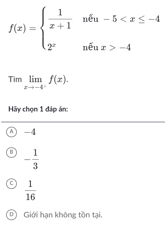 f(x)=beginarrayl  1/x+1 nten-5 -4endarray.
Timlimlimits _xto -4^+f(x). 
Hãy chọn 1 đáp án:
A) -4
B - 1/3 
 1/16 
D Giới hạn không tồn tại.