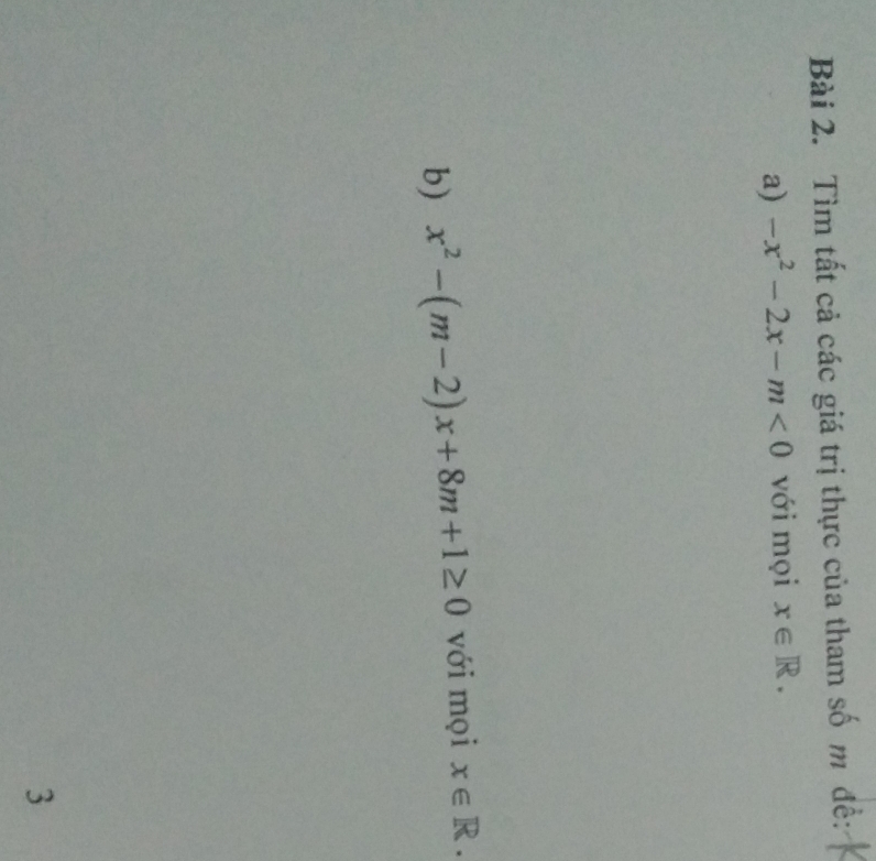 Tìm tất cả các giá trị thực của tham số m đề: 
a) -x^2-2x-m<0</tex> với mọi x∈ R. 
b) x^2-(m-2)x+8m+1≥ 0 với mọi x∈ R. 
3