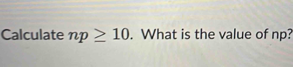 Calculate np≥ 10. What is the value of np?