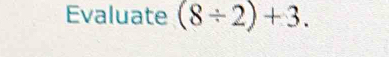 Evaluate (8/ 2)+3.