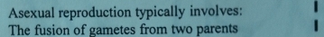 Asexual reproduction typically involves:
The fusion of gametes from two parents