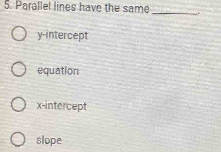 Parallel lines have the same_
y-intercept
equation
x-intercept
slope