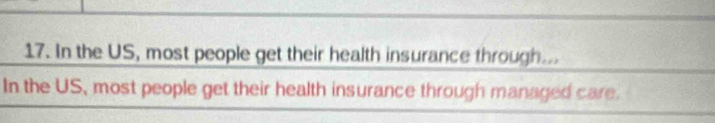 In the US, most people get their health insurance through... 
In the US, most people get their health insurance through managed care.