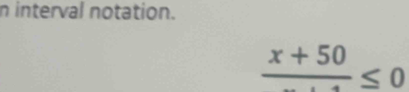 interval notation.
frac x+50≤ 0