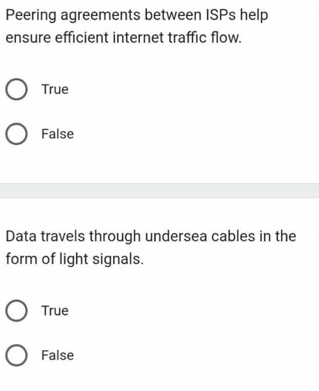 Peering agreements between ISPs help
ensure efficient internet traffic flow.
True
False
Data travels through undersea cables in the
form of light signals.
True
False