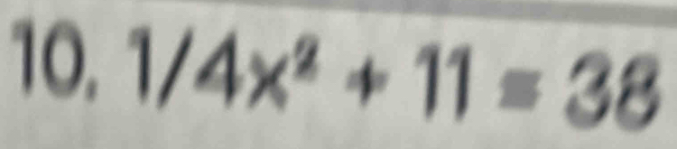 10, 1/4x^2+11=38