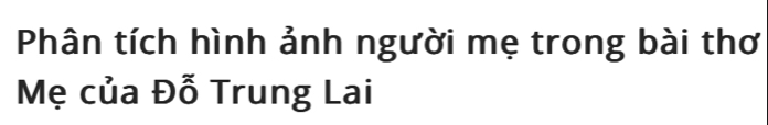 Phân tích hình ảnh người mẹ trong bài thơ 
Mẹ của Đỗ Trung Lai