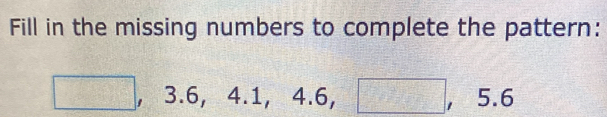 Fill in the missing numbers to complete the pattern:
□^2 , 3.6, 4 .1, 4.6. □ =□ , 5.6
1=