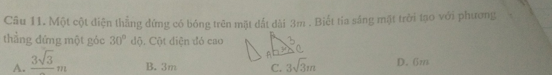 Một cột điện thẳng đứng có bóng trên mặt dất dài 3m. Biết tia sáng mặt trời tạo với phương
thẳng đứng một góc 30°dhat j. Cột diện đó cao
A. frac 3sqrt(3)m B. 3m C. 3sqrt(3)m
D. 6m