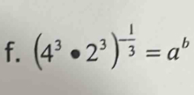 (4^3· 2^3)^- 1/3 =a^b