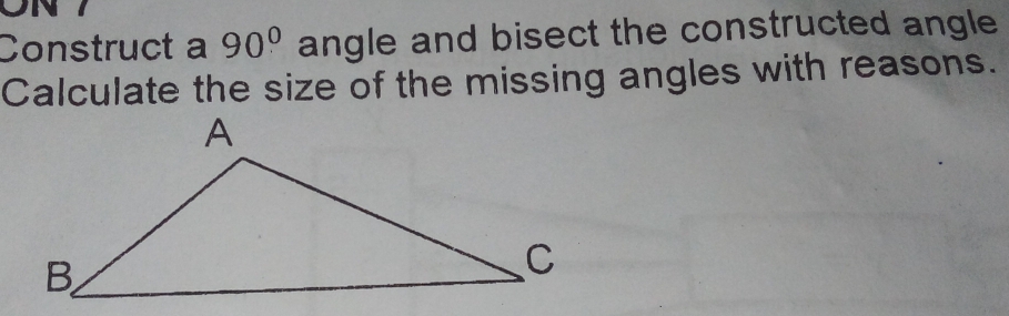 Construct a 90° angle and bisect the constructed angle 
Calculate the size of the missing angles with reasons.