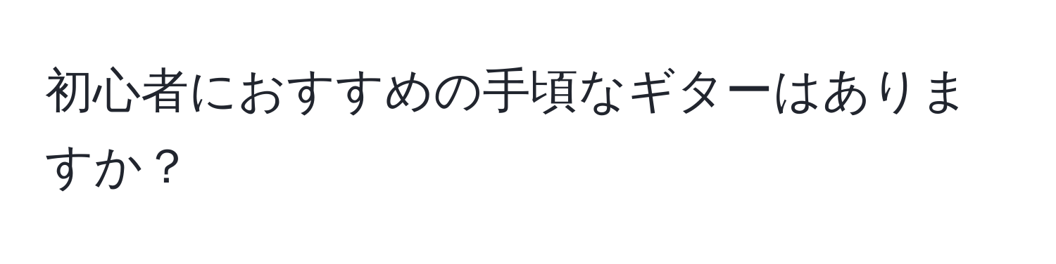 初心者におすすめの手頃なギターはありますか？