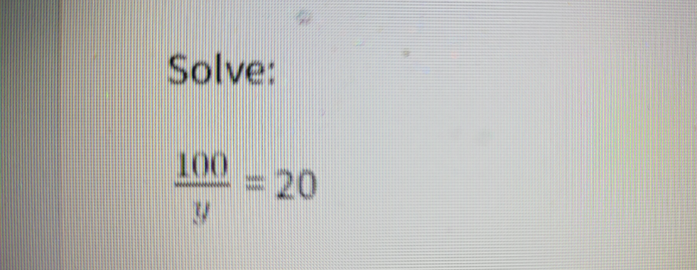 Solve:
 100/y =20