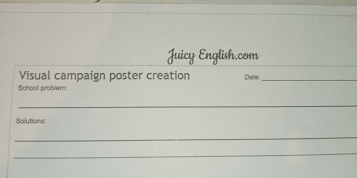 Juicy English.com 
Visual campaign poster creation Date:_ 
School problem: 
_ 
Solutions: 
_ 
_