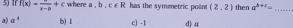 If f(x)=frac x-b+c where a. b. c∈ R has the symmetric point (2,2) then a^(b+c)= _
a) a^4 b) 1 c) -1 d) a