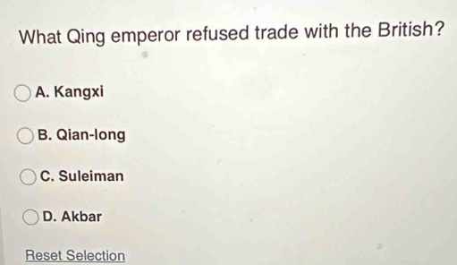 What Qing emperor refused trade with the British?
A. Kangxi
B. Qian-long
C. Suleiman
D. Akbar
Reset Selection