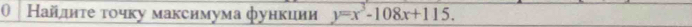 0 Найлиτе τοчку максимума функиии y=x^3-108x+115.