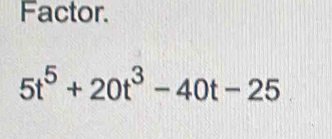 Factor.
5t^5+20t^3-40t-25