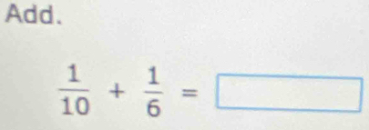 Add.
 1/10 + 1/6 =□