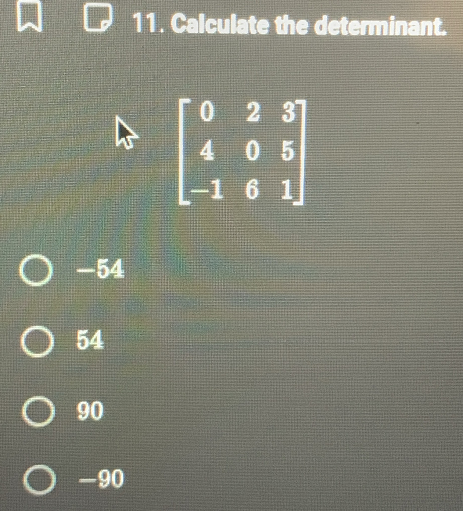 Calculate the determinant.
-54
54
90
-90