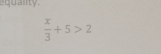 equanty.
 x/3 +5>2