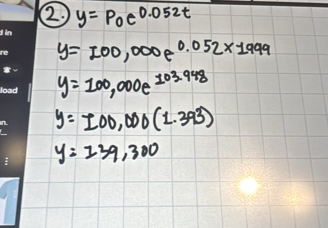 y=Poe^(0.052t)
y=100,000e^(0.052* 1999)
y=100,000e^(103.948)
y=100,000(1.393)
y=139,300