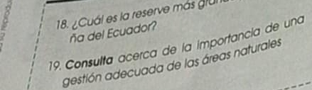 ¿Cuál es la reserve más grun 
ña del Ecuador? 
19. Consulta acerca de la importancía de una 
gestión adecuada de las áreas naturales