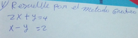 Reruellle pon e metodo onatio
2x+y=4
x-y=2