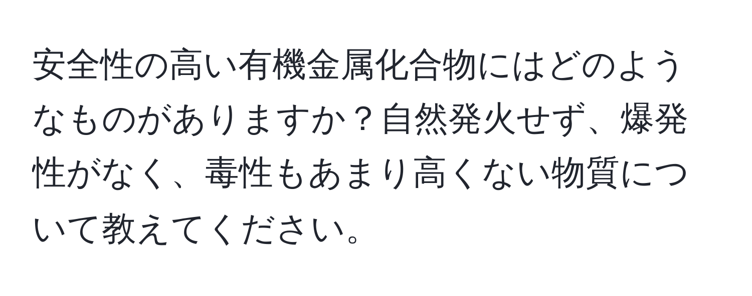 安全性の高い有機金属化合物にはどのようなものがありますか？自然発火せず、爆発性がなく、毒性もあまり高くない物質について教えてください。