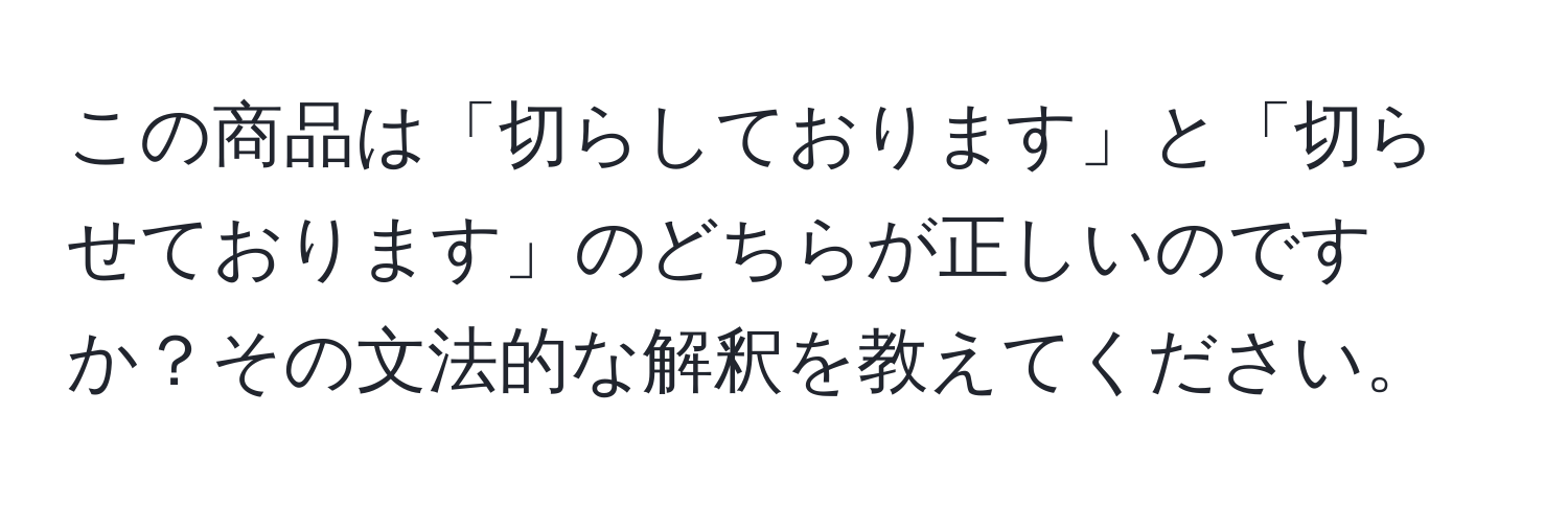 この商品は「切らしております」と「切らせております」のどちらが正しいのですか？その文法的な解釈を教えてください。